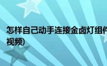 怎样自己动手连接金卤灯组件(怎样自己动手连接金卤灯组件视频)