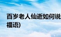 百岁老人仙逝如何说(百岁老人仙逝如何说祝福语)