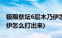 极限祭坛6层木乃伊怎么打(极限祭坛6层木乃伊怎么打出来)