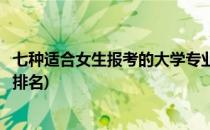 七种适合女生报考的大学专业(七种适合女生报考的大学专业排名)