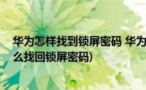 华为怎样找到锁屏密码 华为找回锁屏密码教程(华为手机怎么找回锁屏密码)