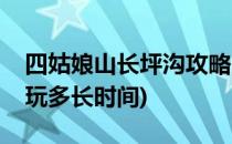 四姑娘山长坪沟攻略(四姑娘山长坪沟需要游玩多长时间)