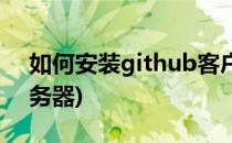 如何安装github客户端(如何搭建github服务器)