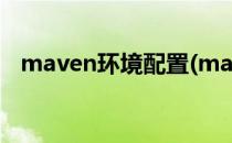 maven环境配置(maven环境配置不成功)