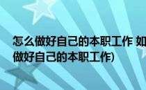 怎么做好自己的本职工作 如何做好自己本职工作(应该如何做好自己的本职工作)