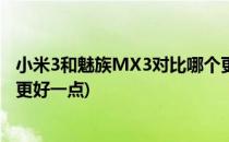 小米3和魅族MX3对比哪个更好(小米3和魅族mx3对比哪个更好一点)