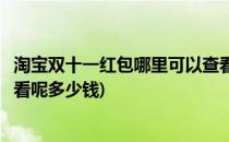 淘宝双十一红包哪里可以查看呢(淘宝双十一红包哪里可以查看呢多少钱)