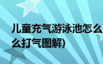 儿童充气游泳池怎么打气(儿童充气游泳池怎么打气图解)