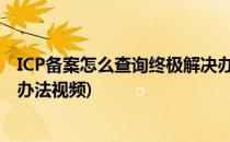 ICP备案怎么查询终极解决办法(icp备案怎么查询?终极解决办法视频)