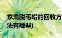 家禽脱毛蜡的回收方法(家禽脱毛蜡的回收方法有哪些)