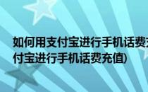 如何用支付宝进行手机话费充值#入学准备攻略#(如何用支付宝进行手机话费充值)