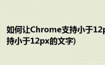 如何让Chrome支持小于12px的文字?(怎么让谷歌浏览器支持小于12px的文字)