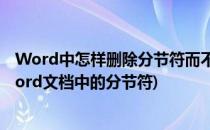 Word中怎样删除分节符而不影响前节页面设置(如何取消word文档中的分节符)