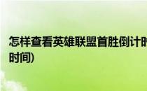 怎样查看英雄联盟首胜倒计时(怎样查看英雄联盟首胜倒计时时间)