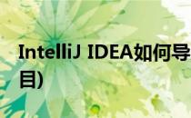 IntelliJ IDEA如何导入项目(怎么导入idea项目)