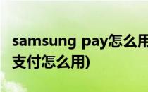 samsung pay怎么用三星智付使用教程(三星支付怎么用)