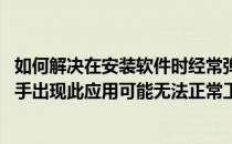 如何解决在安装软件时经常弹出程序兼容性助手(程序兼容助手出现此应用可能无法正常工作)