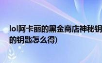 lol阿卡丽的黑金商店神秘钥匙怎么获得(阿卡丽的黑金商店的钥匙怎么得)