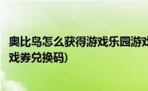 奥比岛怎么获得游戏乐园游戏券(奥比岛怎么获得游戏乐园游戏券兑换码)