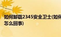 如何卸载2345安全卫士(如何卸载2345安全卫士软件卸不掉怎么回事)