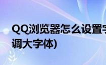 QQ浏览器怎么设置字体大小(qq浏览器怎么调大字体)