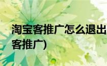 淘宝客推广怎么退出(淘宝卖家怎样退出淘宝客推广)