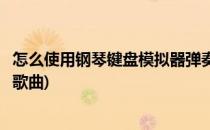 怎么使用钢琴键盘模拟器弹奏(怎么使用钢琴键盘模拟器弹奏歌曲)