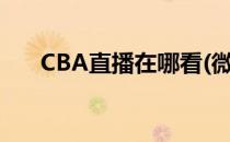 CBA直播在哪看(微博cba直播在哪看)