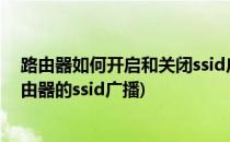 路由器如何开启和关闭ssid广播 亲身实践(如何关闭无线路由器的ssid广播)