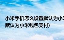 小米手机怎么设置默认为小米钱包支付?(小米手机怎么设置默认为小米钱包支付)