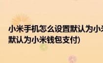 小米手机怎么设置默认为小米钱包支付?(小米手机怎么设置默认为小米钱包支付)