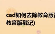 cad如何去除教育版戳记(cad2007怎么去除教育版戳记)