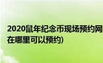 2020鼠年纪念币现场预约网点怎么查看(2020年鼠年纪念币在哪里可以预约)