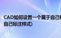 CAD如何设置一个属于自己标注样式(cad如何设置一个属于自己标注样式)