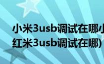 小米3usb调试在哪小米3打开usb调试方法(红米3usb调试在哪)