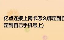 亿点连接上网卡怎么绑定到自己手机(亿点连接上网卡怎么绑定到自己手机号上)