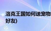 洛克王国如何送宠物(洛克王国如何送宠物给好友)