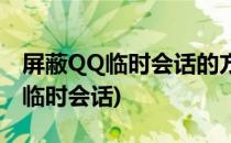 屏蔽QQ临时会话的方法和解除屏蔽(QQ屏蔽临时会话)