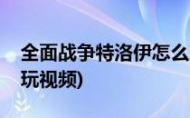 全面战争特洛伊怎么玩(全面战争特洛伊怎么玩视频)