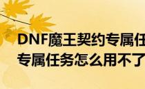 DNF魔王契约专属任务怎么用(dnf魔王契约专属任务怎么用不了)