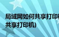 局域网如何共享打印机(win7同一局域网如何共享打印机)