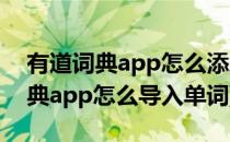 有道词典app怎么添加新词到单词本(有道词典app怎么导入单词)