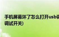 手机屏幕坏了怎么打开usb调试(手机屏幕坏了怎么打开usb调试开关)