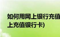 如何用网上银行充值360游戏中心(如何在网上充值银行卡)