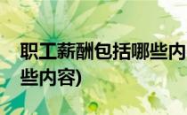 职工薪酬包括哪些内容(企业职工薪酬包括哪些内容)