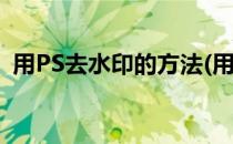 用PS去水印的方法(用ps去水印的方法视频)