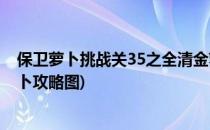 保卫萝卜挑战关35之全清金萝卜攻略(保卫萝卜挑战35金萝卜攻略图)