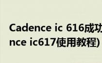 Cadence ic 616成功安装 图文教程 一(cadence ic617使用教程)