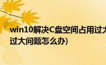 win10解决C盘空间占用过大问题(win10解决c盘空间占用过大问题怎么办)