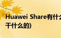 Huawei Share有什么用途(huawei share是干什么的)